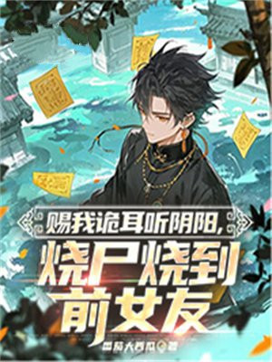 赐我诡耳听阴阳，烧尸烧到前女友